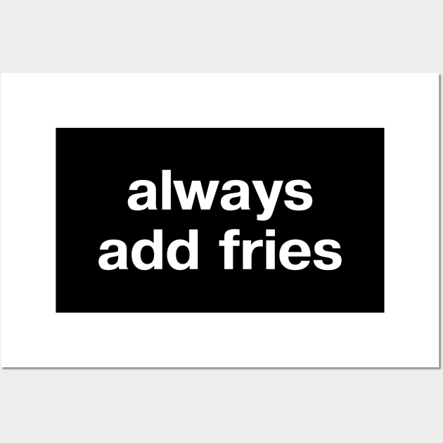 always add fries Wall Art by TheBestWords